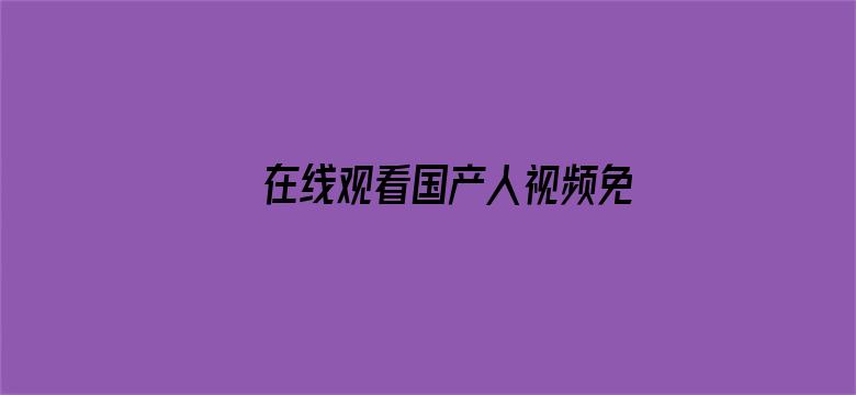 >在线观看国产人视频免费横幅海报图